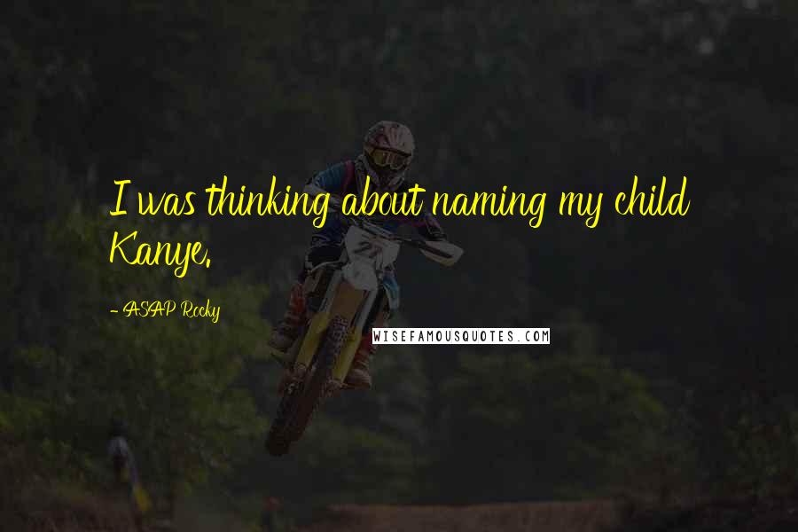 ASAP Rocky Quotes: I was thinking about naming my child Kanye.