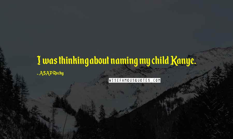 ASAP Rocky Quotes: I was thinking about naming my child Kanye.