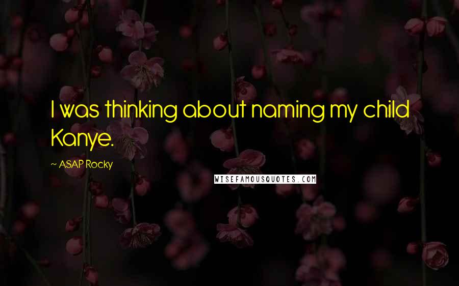 ASAP Rocky Quotes: I was thinking about naming my child Kanye.