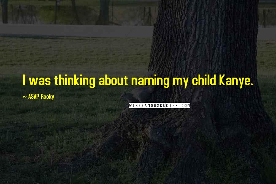 ASAP Rocky Quotes: I was thinking about naming my child Kanye.