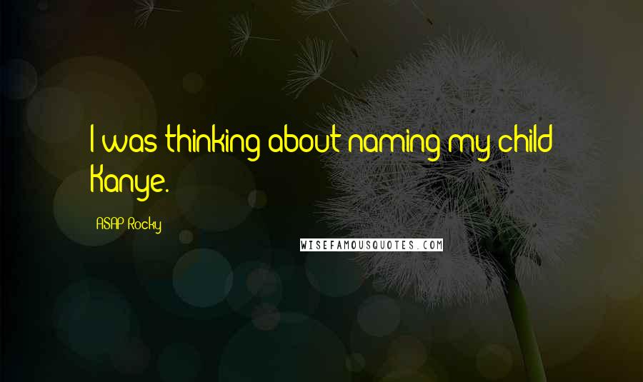 ASAP Rocky Quotes: I was thinking about naming my child Kanye.