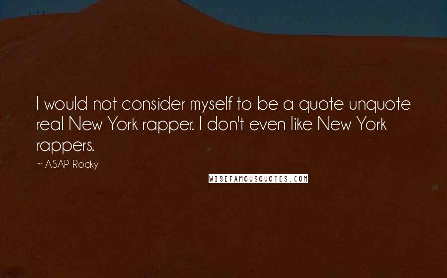 ASAP Rocky Quotes: I would not consider myself to be a quote unquote real New York rapper. I don't even like New York rappers.