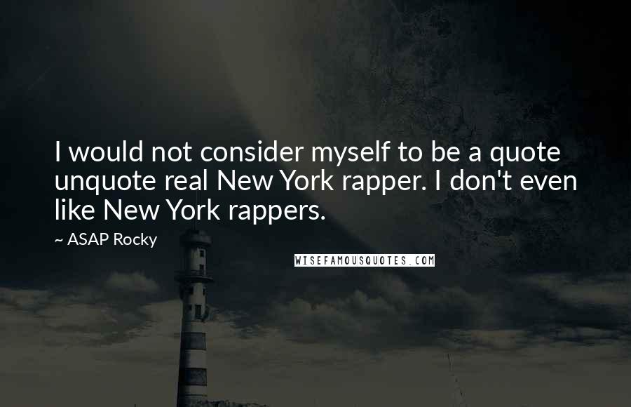 ASAP Rocky Quotes: I would not consider myself to be a quote unquote real New York rapper. I don't even like New York rappers.