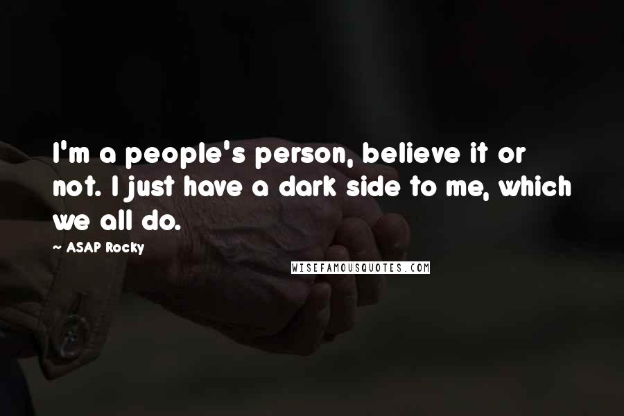 ASAP Rocky Quotes: I'm a people's person, believe it or not. I just have a dark side to me, which we all do.