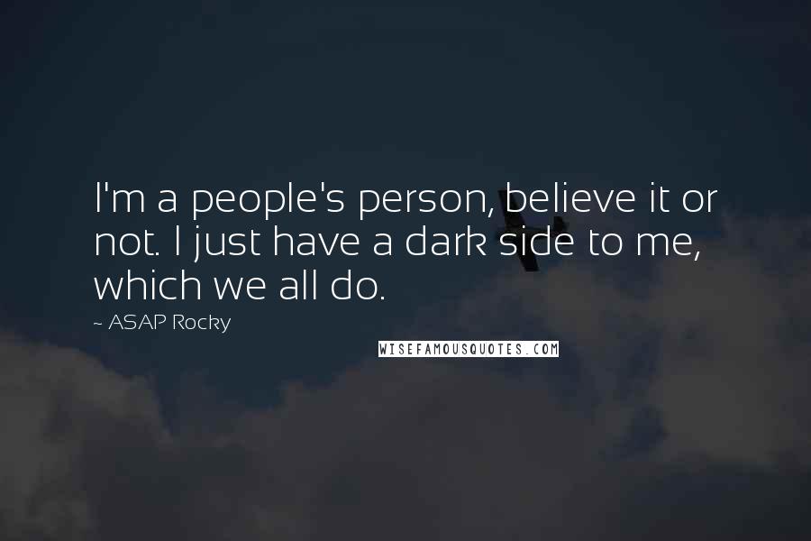 ASAP Rocky Quotes: I'm a people's person, believe it or not. I just have a dark side to me, which we all do.