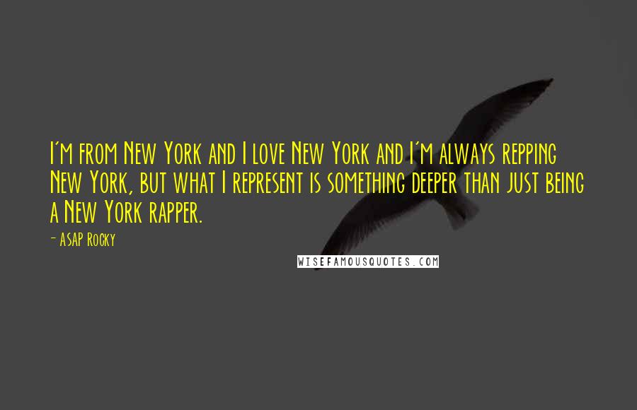 ASAP Rocky Quotes: I'm from New York and I love New York and I'm always repping New York, but what I represent is something deeper than just being a New York rapper.