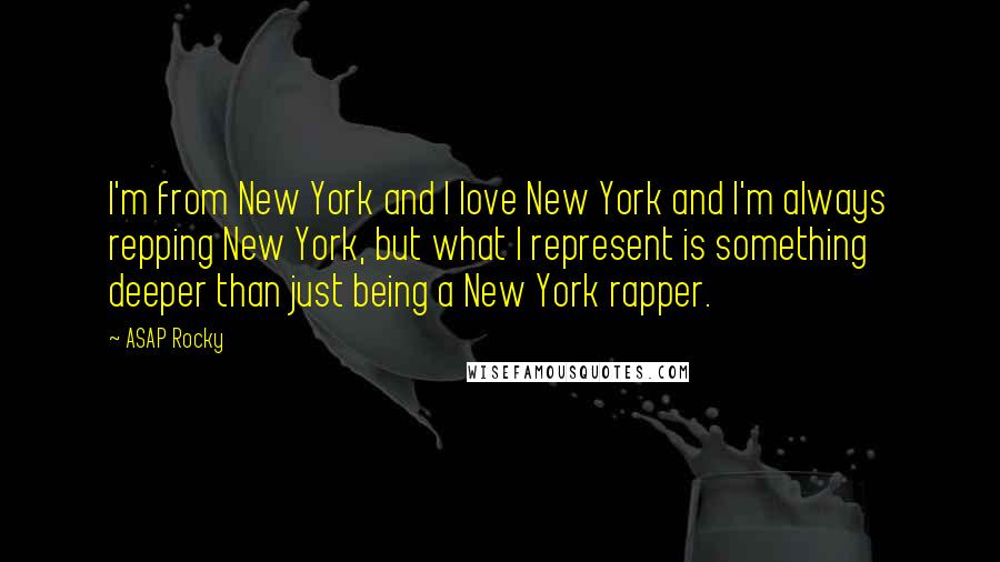 ASAP Rocky Quotes: I'm from New York and I love New York and I'm always repping New York, but what I represent is something deeper than just being a New York rapper.