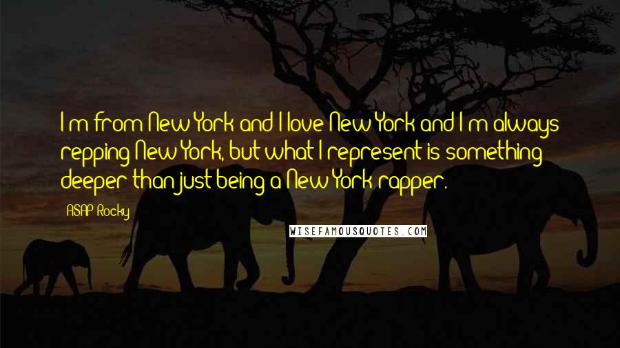 ASAP Rocky Quotes: I'm from New York and I love New York and I'm always repping New York, but what I represent is something deeper than just being a New York rapper.