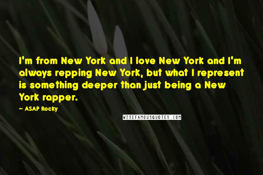 ASAP Rocky Quotes: I'm from New York and I love New York and I'm always repping New York, but what I represent is something deeper than just being a New York rapper.