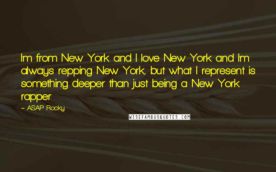 ASAP Rocky Quotes: I'm from New York and I love New York and I'm always repping New York, but what I represent is something deeper than just being a New York rapper.