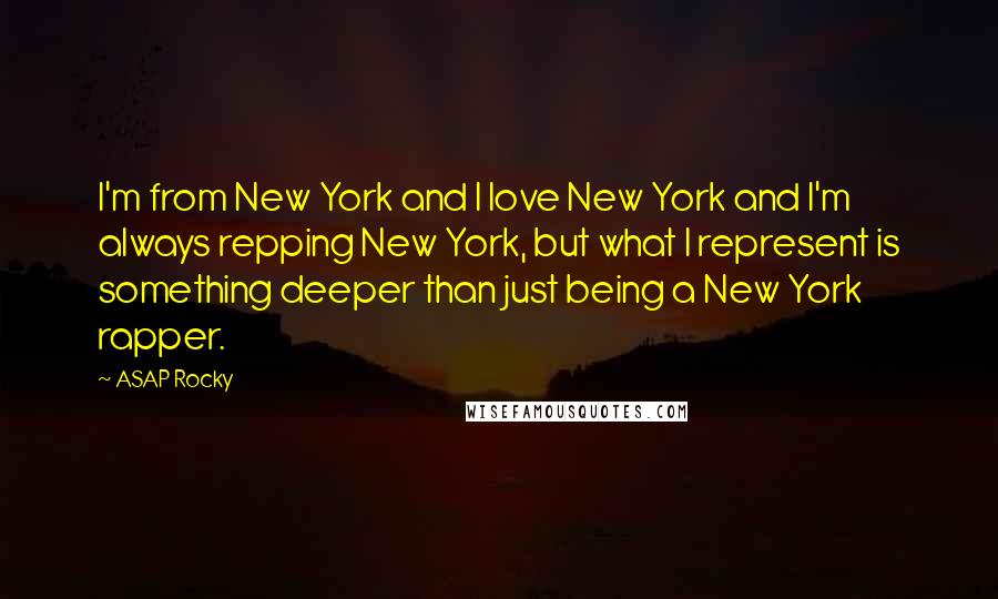 ASAP Rocky Quotes: I'm from New York and I love New York and I'm always repping New York, but what I represent is something deeper than just being a New York rapper.