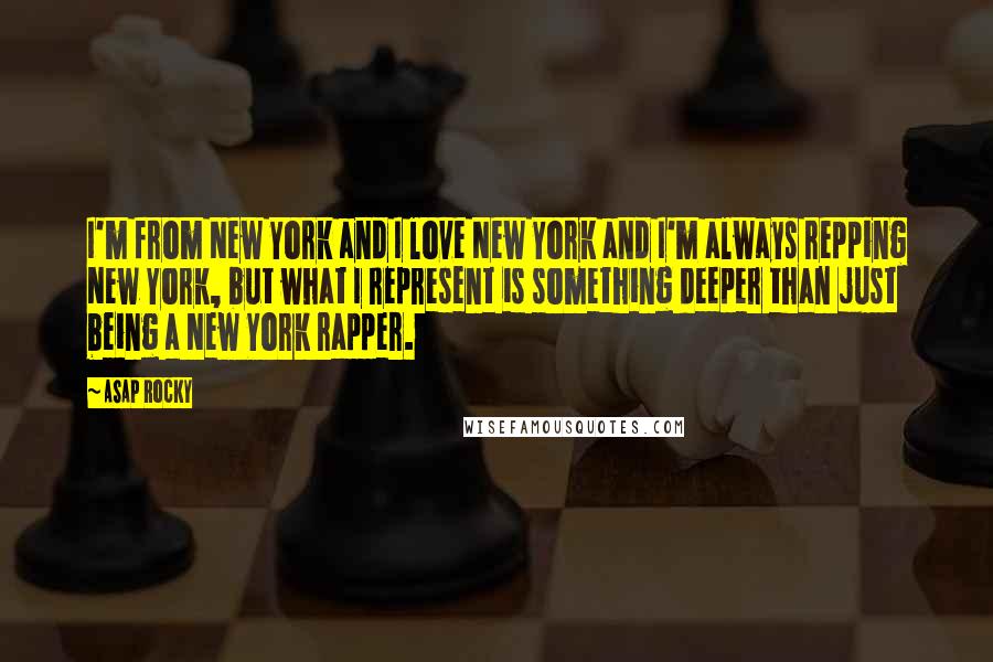 ASAP Rocky Quotes: I'm from New York and I love New York and I'm always repping New York, but what I represent is something deeper than just being a New York rapper.