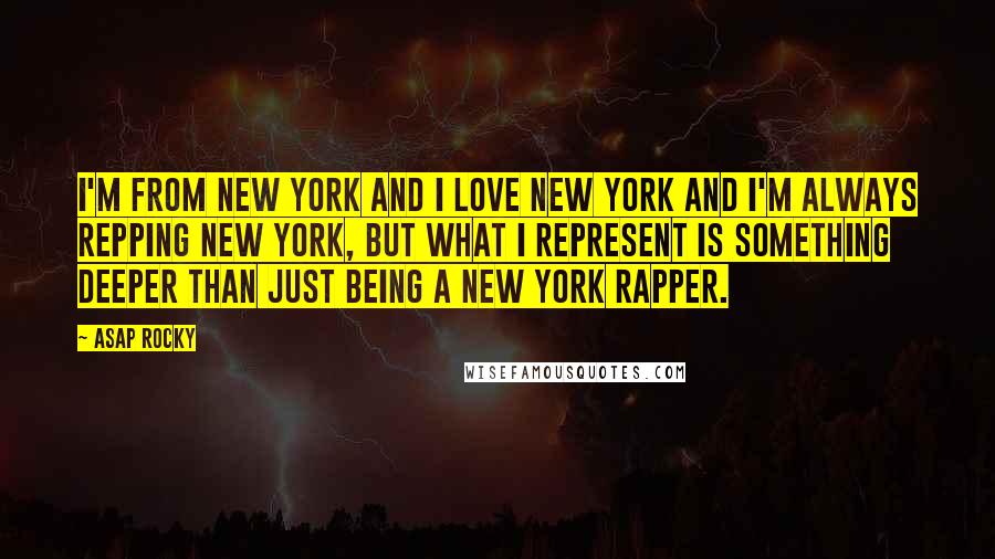 ASAP Rocky Quotes: I'm from New York and I love New York and I'm always repping New York, but what I represent is something deeper than just being a New York rapper.