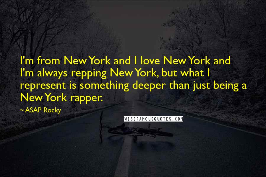 ASAP Rocky Quotes: I'm from New York and I love New York and I'm always repping New York, but what I represent is something deeper than just being a New York rapper.