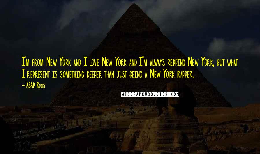 ASAP Rocky Quotes: I'm from New York and I love New York and I'm always repping New York, but what I represent is something deeper than just being a New York rapper.
