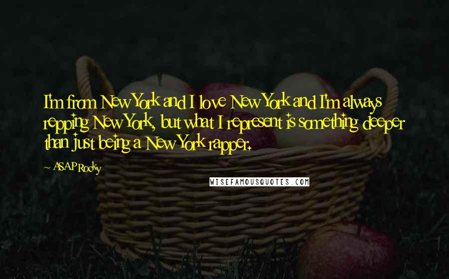 ASAP Rocky Quotes: I'm from New York and I love New York and I'm always repping New York, but what I represent is something deeper than just being a New York rapper.