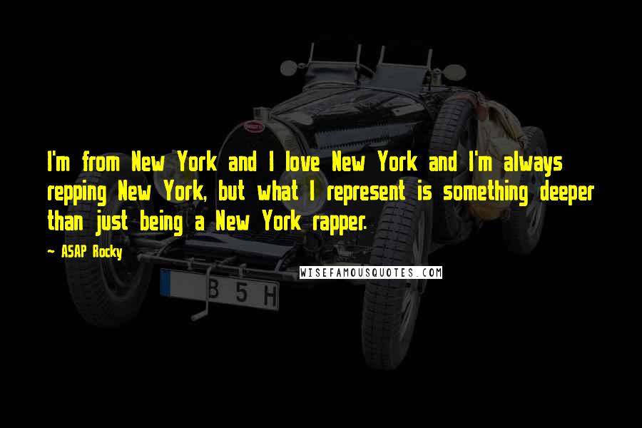 ASAP Rocky Quotes: I'm from New York and I love New York and I'm always repping New York, but what I represent is something deeper than just being a New York rapper.