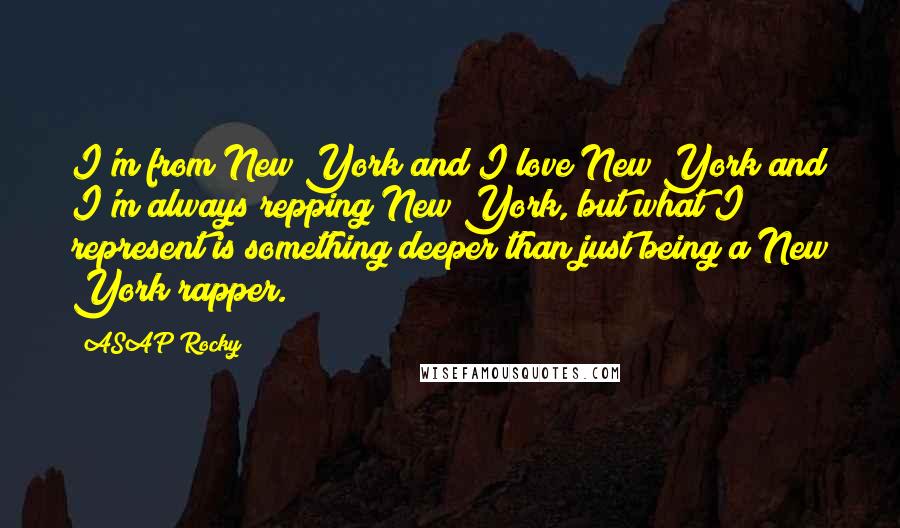 ASAP Rocky Quotes: I'm from New York and I love New York and I'm always repping New York, but what I represent is something deeper than just being a New York rapper.