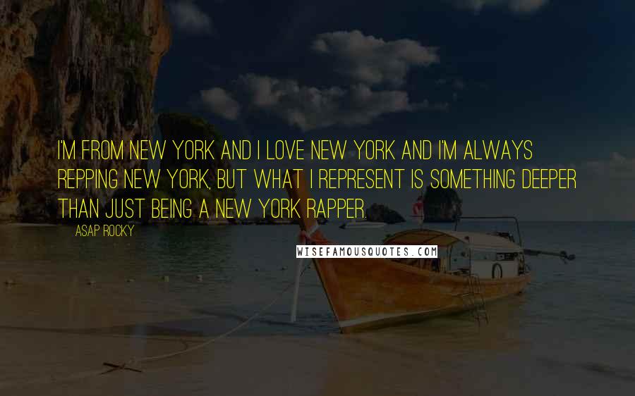 ASAP Rocky Quotes: I'm from New York and I love New York and I'm always repping New York, but what I represent is something deeper than just being a New York rapper.