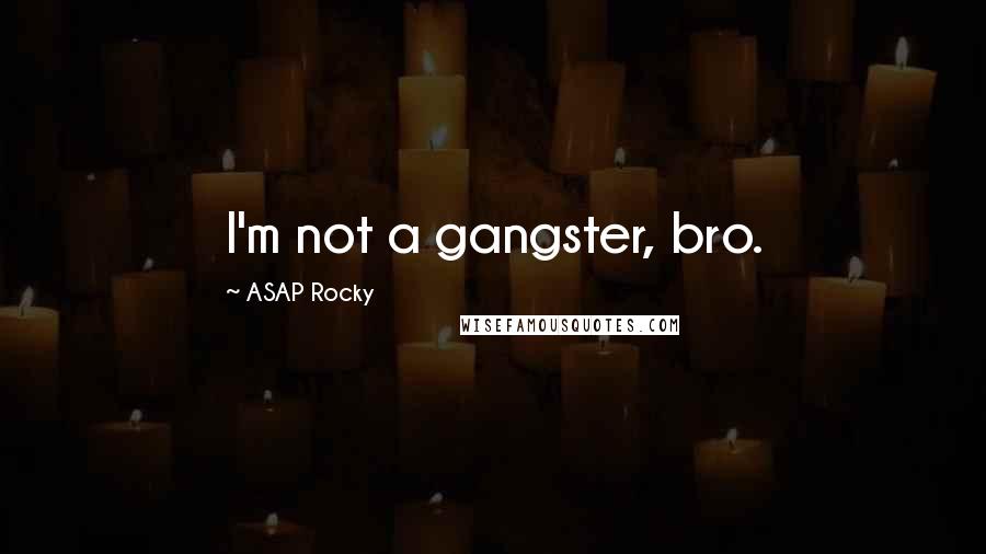 ASAP Rocky Quotes: I'm not a gangster, bro.