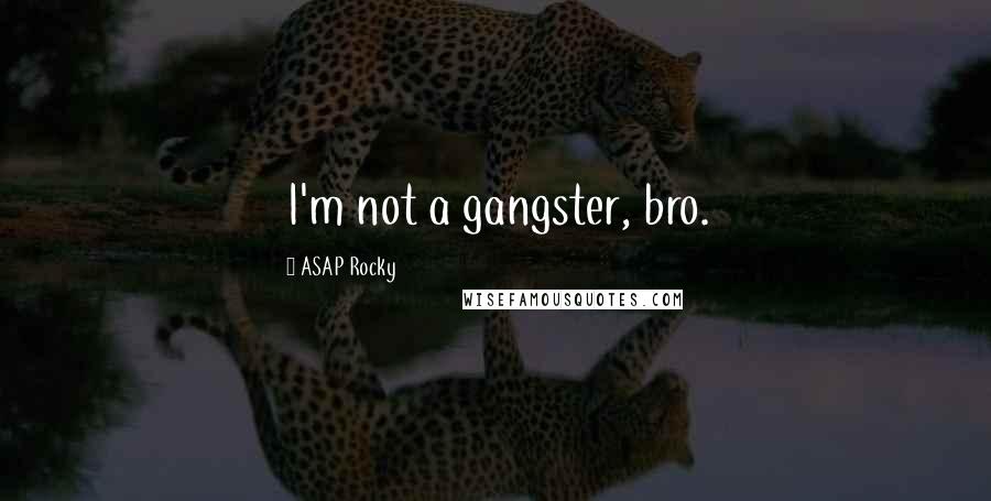 ASAP Rocky Quotes: I'm not a gangster, bro.