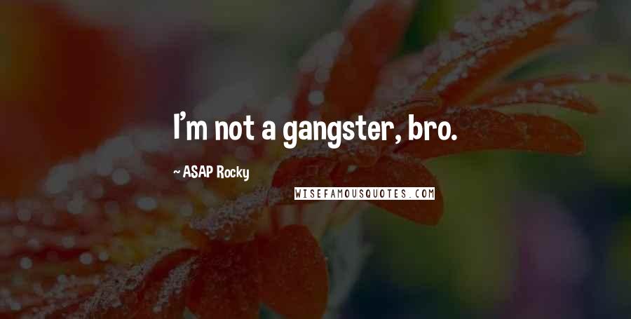 ASAP Rocky Quotes: I'm not a gangster, bro.