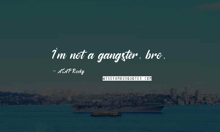 ASAP Rocky Quotes: I'm not a gangster, bro.
