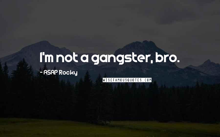 ASAP Rocky Quotes: I'm not a gangster, bro.