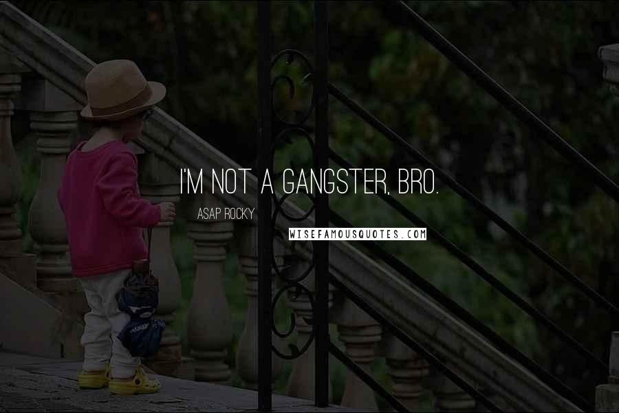 ASAP Rocky Quotes: I'm not a gangster, bro.