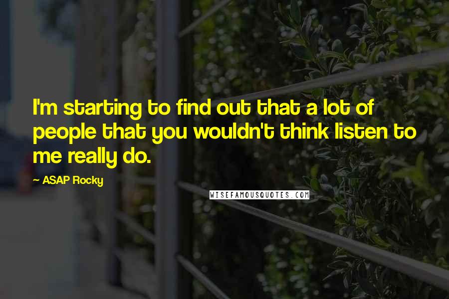 ASAP Rocky Quotes: I'm starting to find out that a lot of people that you wouldn't think listen to me really do.