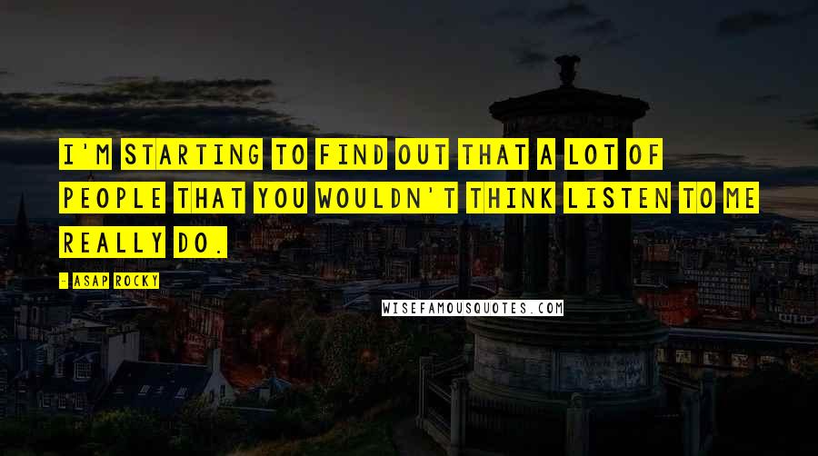 ASAP Rocky Quotes: I'm starting to find out that a lot of people that you wouldn't think listen to me really do.