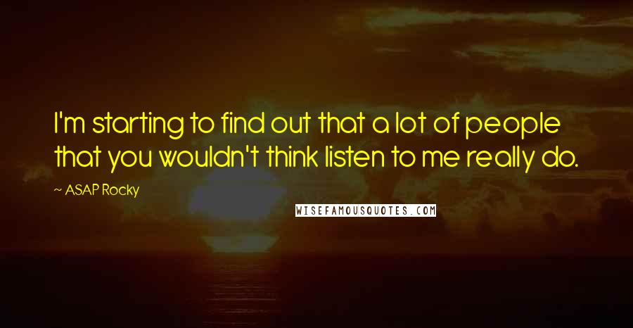 ASAP Rocky Quotes: I'm starting to find out that a lot of people that you wouldn't think listen to me really do.