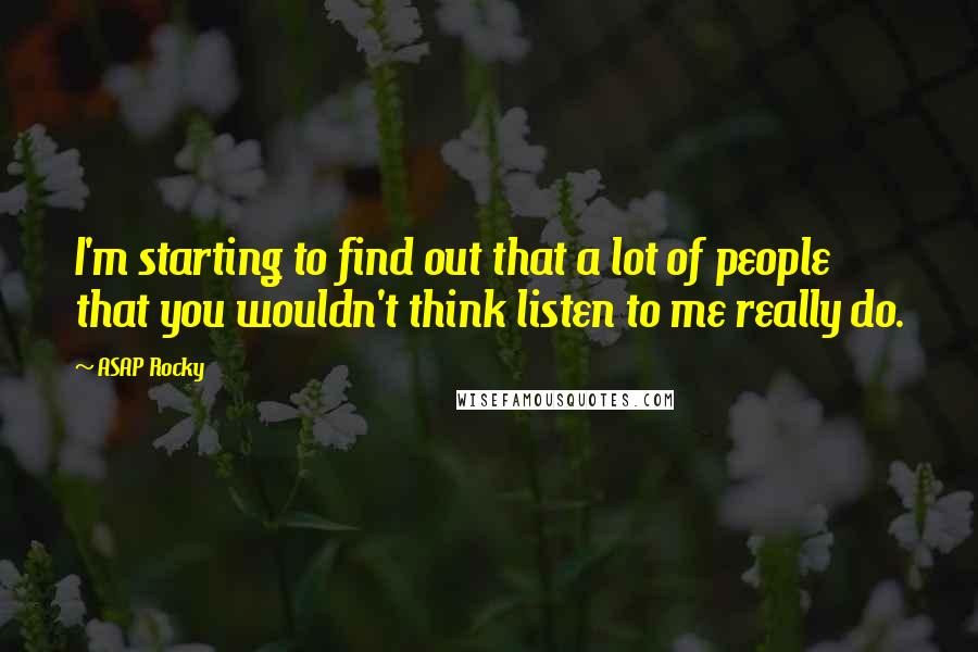 ASAP Rocky Quotes: I'm starting to find out that a lot of people that you wouldn't think listen to me really do.