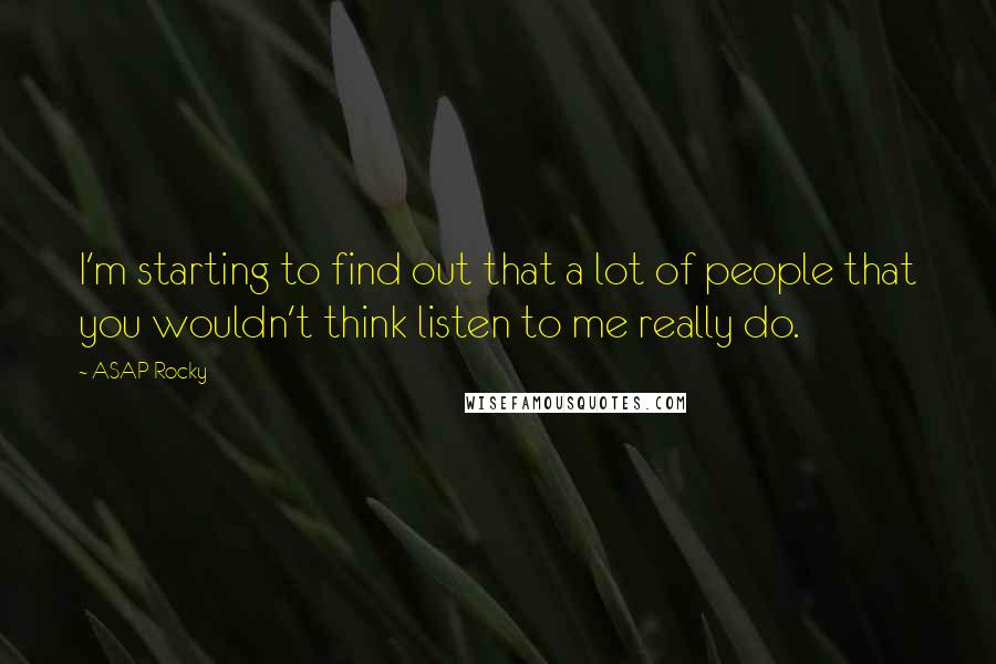 ASAP Rocky Quotes: I'm starting to find out that a lot of people that you wouldn't think listen to me really do.