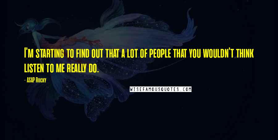 ASAP Rocky Quotes: I'm starting to find out that a lot of people that you wouldn't think listen to me really do.