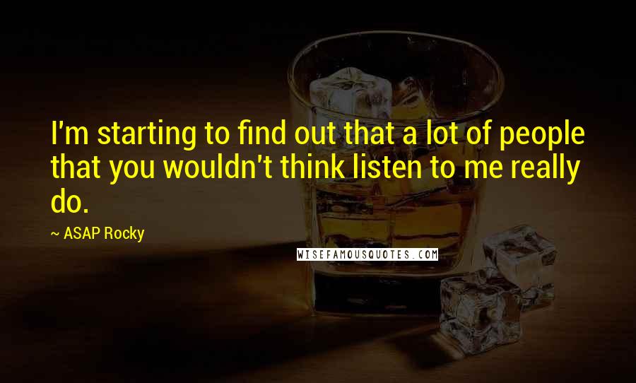 ASAP Rocky Quotes: I'm starting to find out that a lot of people that you wouldn't think listen to me really do.