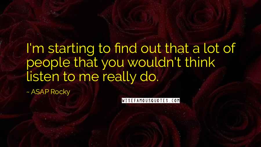 ASAP Rocky Quotes: I'm starting to find out that a lot of people that you wouldn't think listen to me really do.