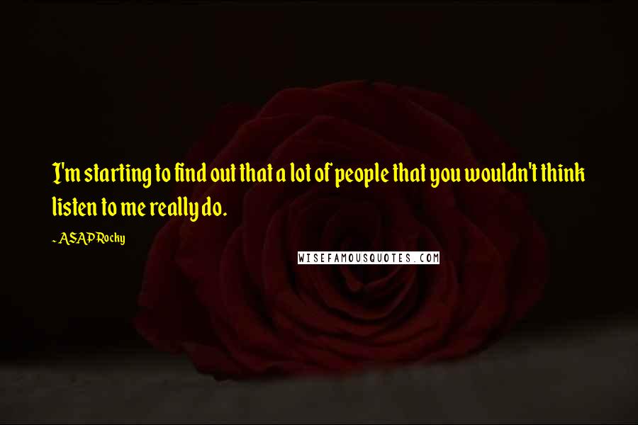 ASAP Rocky Quotes: I'm starting to find out that a lot of people that you wouldn't think listen to me really do.