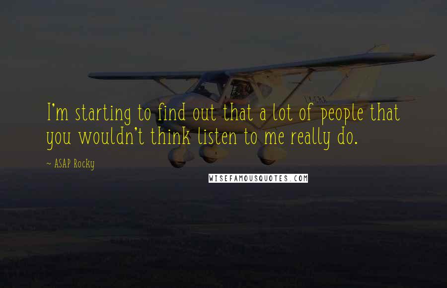 ASAP Rocky Quotes: I'm starting to find out that a lot of people that you wouldn't think listen to me really do.