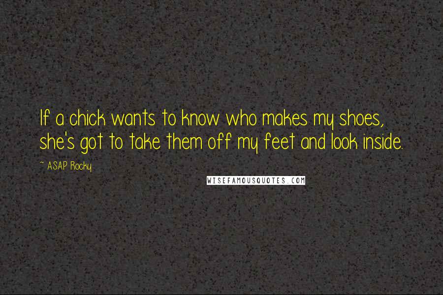 ASAP Rocky Quotes: If a chick wants to know who makes my shoes, she's got to take them off my feet and look inside.