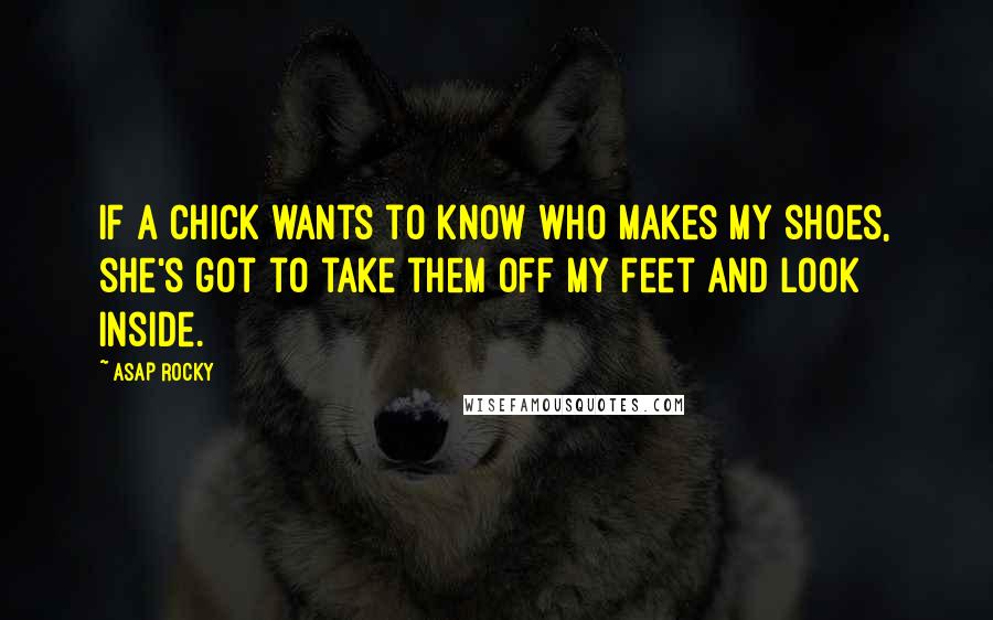 ASAP Rocky Quotes: If a chick wants to know who makes my shoes, she's got to take them off my feet and look inside.