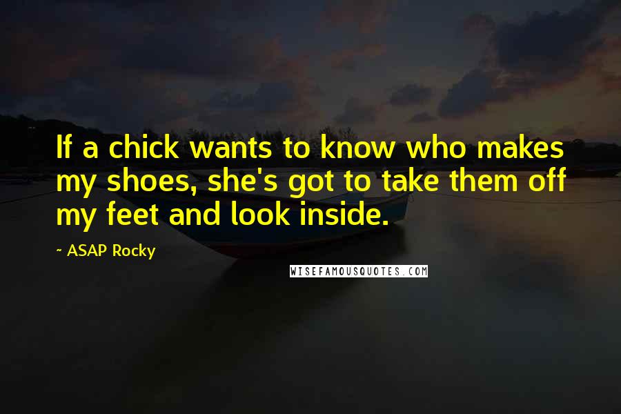 ASAP Rocky Quotes: If a chick wants to know who makes my shoes, she's got to take them off my feet and look inside.