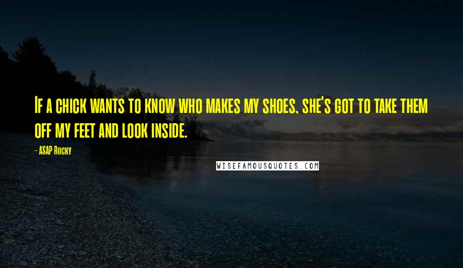 ASAP Rocky Quotes: If a chick wants to know who makes my shoes, she's got to take them off my feet and look inside.