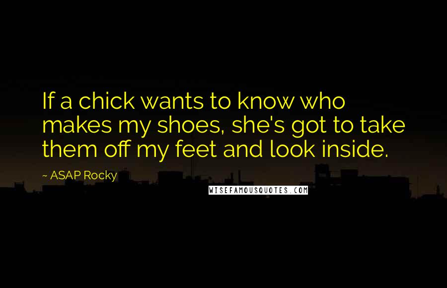 ASAP Rocky Quotes: If a chick wants to know who makes my shoes, she's got to take them off my feet and look inside.