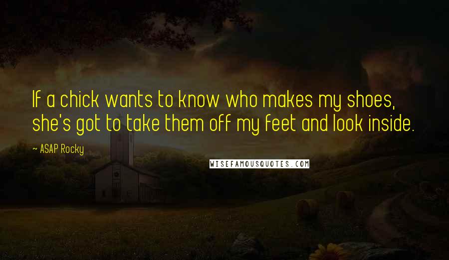 ASAP Rocky Quotes: If a chick wants to know who makes my shoes, she's got to take them off my feet and look inside.