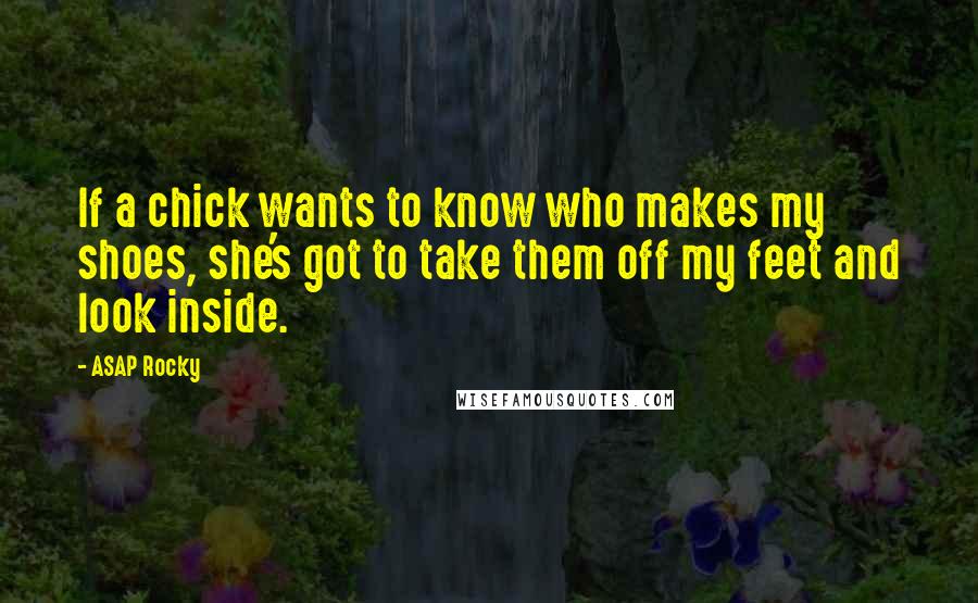 ASAP Rocky Quotes: If a chick wants to know who makes my shoes, she's got to take them off my feet and look inside.