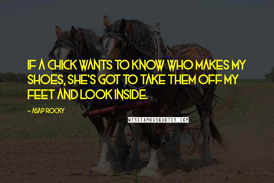 ASAP Rocky Quotes: If a chick wants to know who makes my shoes, she's got to take them off my feet and look inside.