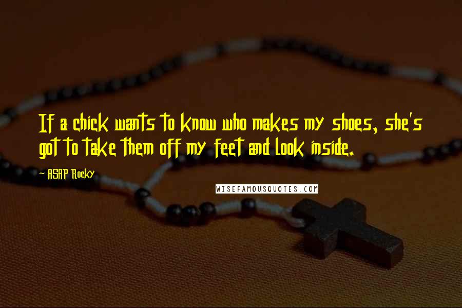 ASAP Rocky Quotes: If a chick wants to know who makes my shoes, she's got to take them off my feet and look inside.