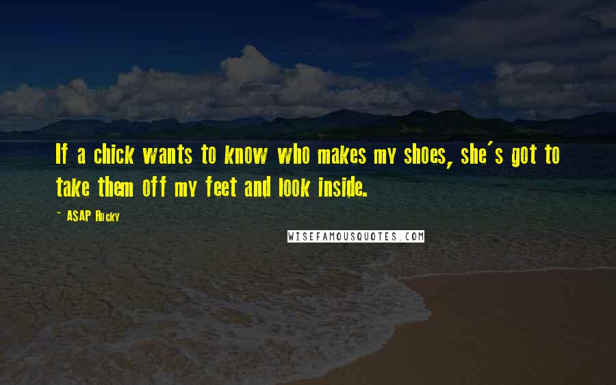 ASAP Rocky Quotes: If a chick wants to know who makes my shoes, she's got to take them off my feet and look inside.