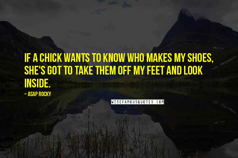 ASAP Rocky Quotes: If a chick wants to know who makes my shoes, she's got to take them off my feet and look inside.